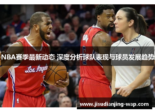 NBA赛季最新动态 深度分析球队表现与球员发展趋势