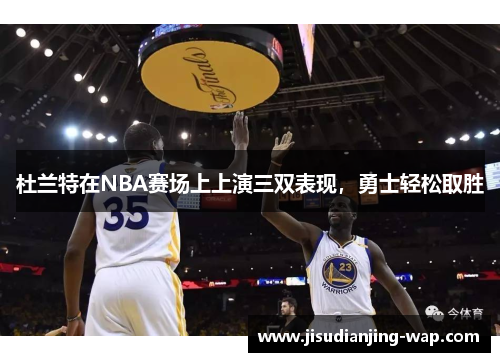 杜兰特在NBA赛场上上演三双表现，勇士轻松取胜