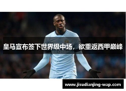 皇马宣布签下世界级中场，欲重返西甲巅峰