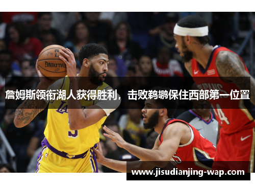 詹姆斯领衔湖人获得胜利，击败鹈鹕保住西部第一位置