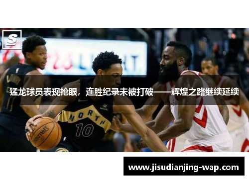 猛龙球员表现抢眼，连胜纪录未被打破——辉煌之路继续延续