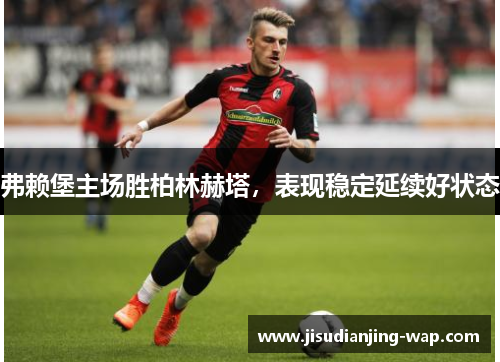 弗赖堡主场胜柏林赫塔，表现稳定延续好状态