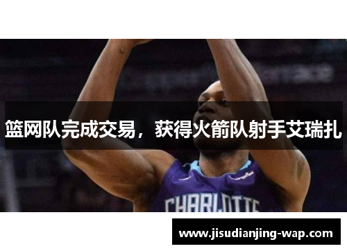 篮网队完成交易，获得火箭队射手艾瑞扎
