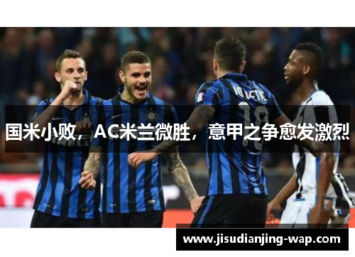 国米小败，AC米兰微胜，意甲之争愈发激烈