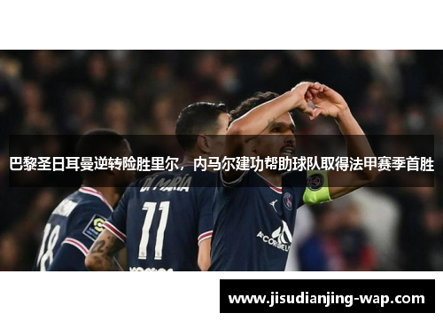 巴黎圣日耳曼逆转险胜里尔，内马尔建功帮助球队取得法甲赛季首胜