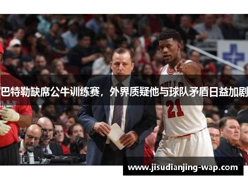 巴特勒缺席公牛训练赛，外界质疑他与球队矛盾日益加剧