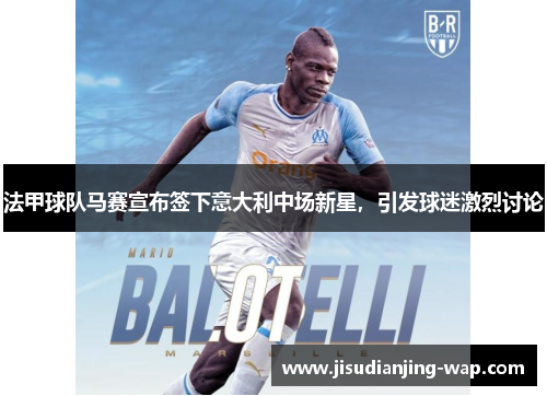 法甲球队马赛宣布签下意大利中场新星，引发球迷激烈讨论
