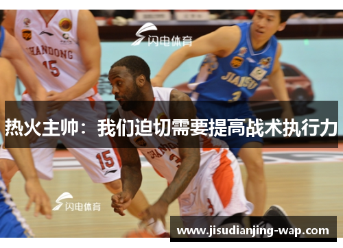 热火主帅：我们迫切需要提高战术执行力