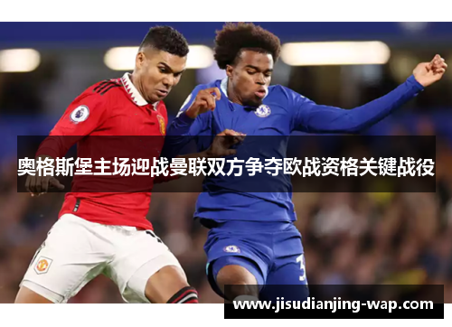 奥格斯堡主场迎战曼联双方争夺欧战资格关键战役