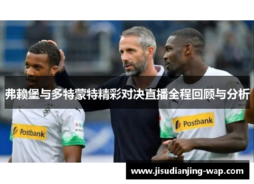 弗赖堡与多特蒙特精彩对决直播全程回顾与分析