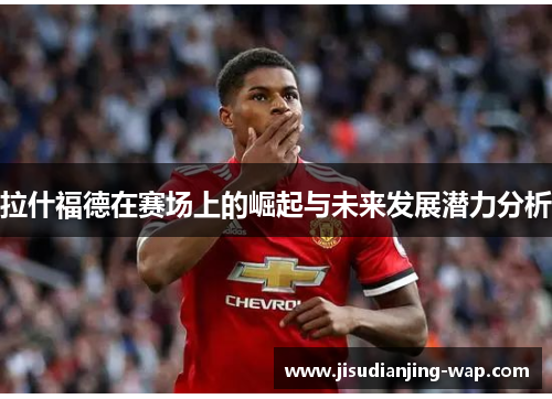 拉什福德在赛场上的崛起与未来发展潜力分析
