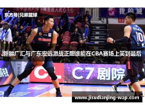 新疆广汇与广东宏远激战正酣谁能在CBA赛场上笑到最后