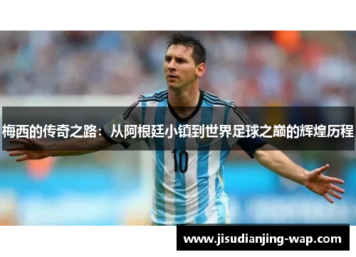 梅西的传奇之路：从阿根廷小镇到世界足球之巅的辉煌历程
